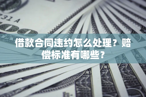 北京借款合同违约怎么处理？赔偿标准有哪些？