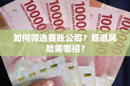 北京如何筛选要账公司？规避风险需哪招？