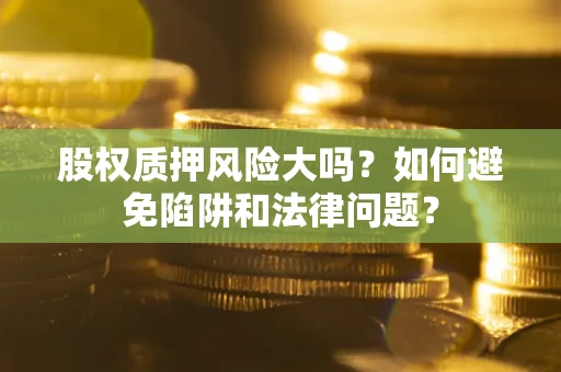 北京股权质押风险大吗？如何避免陷阱和法律问题？