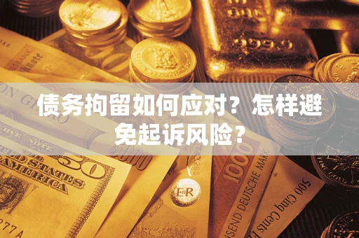 北京债务拘留如何应对？怎样避免起诉风险？