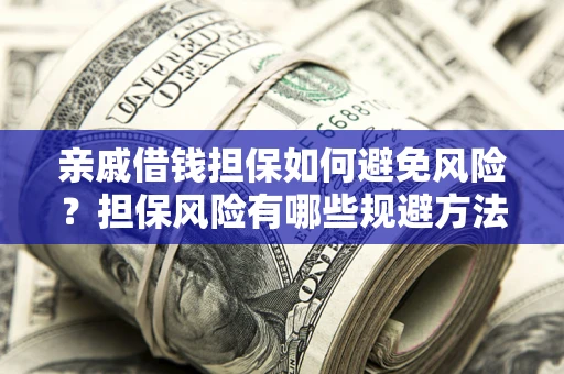北京亲戚借钱担保如何避免风险？担保风险有哪些规避方法？