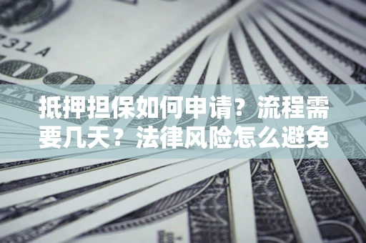 北京抵押担保如何申请？流程需要几天？法律风险怎么避免？避坑指南