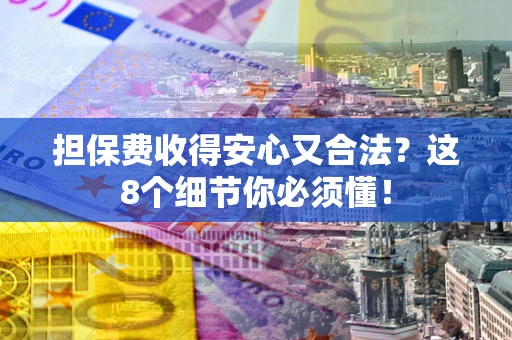 北京担保费收得安心又合法？这8个细节你必须懂！