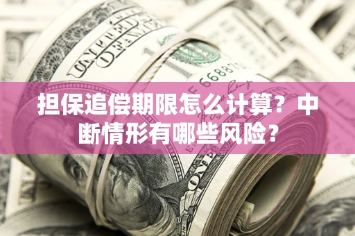 北京担保追偿期限怎么计算？中断情形有哪些风险？