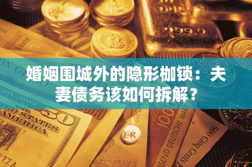 北京婚姻围城外的隐形枷锁：夫妻债务该如何拆解？
