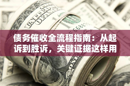 北京债务催收全流程指南：从起诉到胜诉，关键证据这样用