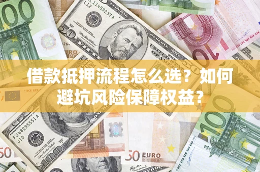 北京借款抵押流程怎么选？如何避坑风险保障权益？
