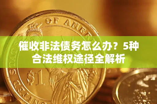 北京催收非法债务怎么办？5种合法维权途径全解析