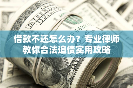 北京借款不还怎么办？专业律师教你合法追债实用攻略