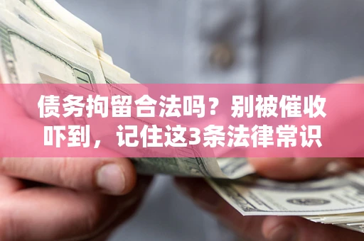 北京债务拘留合法吗?别被催收吓到,记住这3条法律常识 北京债务拘留合法吗?别被催收吓到,记住这3条法律常识