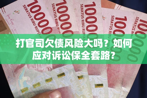 北京打官司欠债风险大吗？如何应对诉讼保全套路？