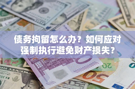 北京债务拘留怎么办？如何应对强制执行避免财产损失？