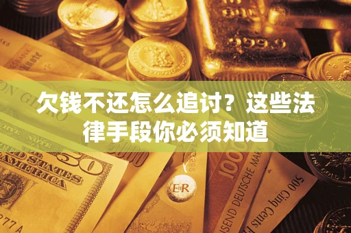 北京欠钱不还怎么追讨？这些法律手段你必须知道