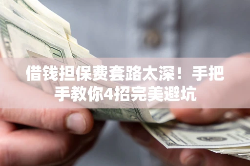 北京借钱担保费套路太深！手把手教你4招完美避坑