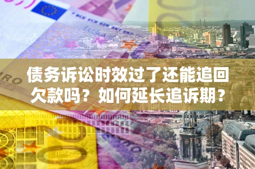 北京债务诉讼时效过了还能追回欠款吗？如何延长追诉期？