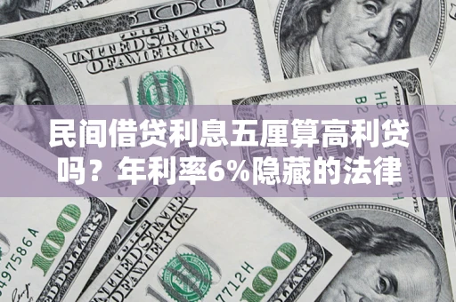 北京民间借贷利息五厘算高利贷吗？年利率6%隐藏的法律风险全解析