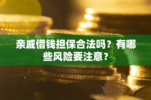 北京亲戚借钱担保合法吗？有哪些风险要注意？