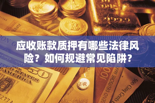 北京应收账款质押有哪些法律风险？如何规避常见陷阱？