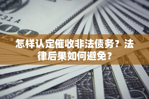 北京怎样认定催收非法债务？法律后果如何避免？