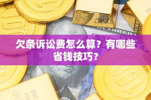 北京欠条诉讼费怎么算？有哪些省钱技巧？