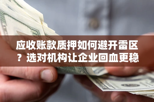 北京应收账款质押如何避开雷区？选对机构让企业回血更稳