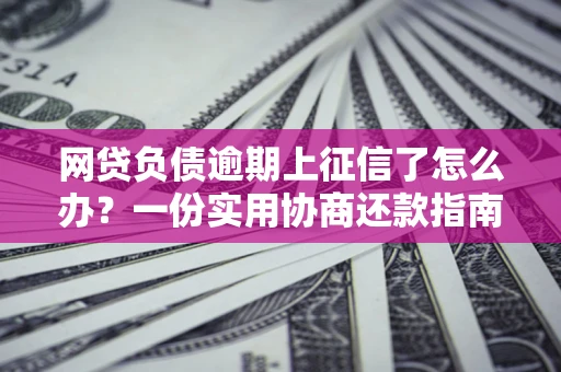 北京网贷负债逾期上征信了怎么办？一份实用协商还款指南请收好