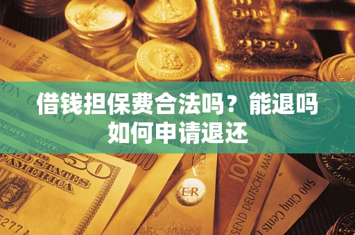 北京借钱担保费合法吗？能退吗如何申请退还
