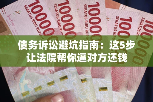 北京债务诉讼避坑指南：这5步让法院帮你逼对方还钱