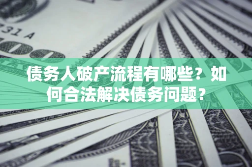 北京债务人破产流程有哪些？如何合法解决债务问题？