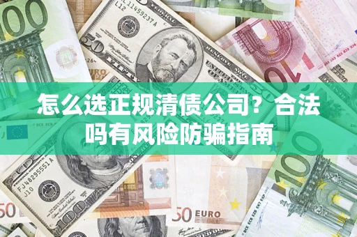 北京怎么选正规清债公司？合法吗有风险防骗指南