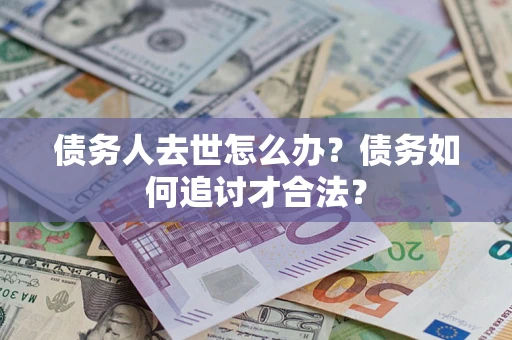 北京债务人去世怎么办？债务如何追讨才合法？
