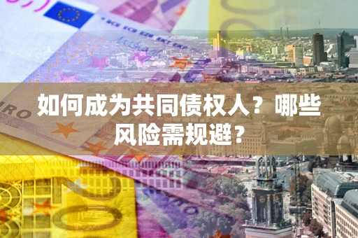 北京如何成为共同债权人？哪些风险需规避？
