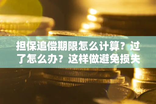 北京担保追偿期限怎么计算？过了怎么办？这样做避免损失！