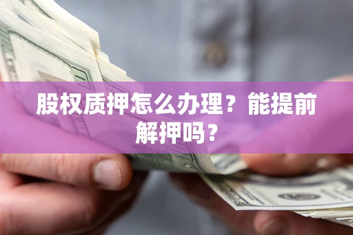 北京股权质押怎么办理？能提前解押吗？