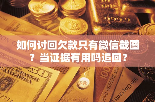 北京如何讨回欠款只有微信截图？当证据有用吗追回？