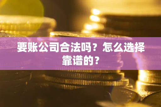 北京要账公司合法吗？怎么选择靠谱的？