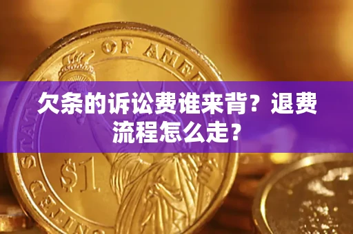 北京欠条的诉讼费谁来背？退费流程怎么走？