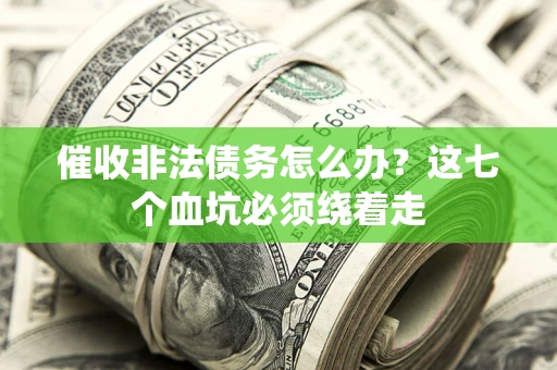 北京催收非法债务怎么办？这七个血坑必须绕着走
