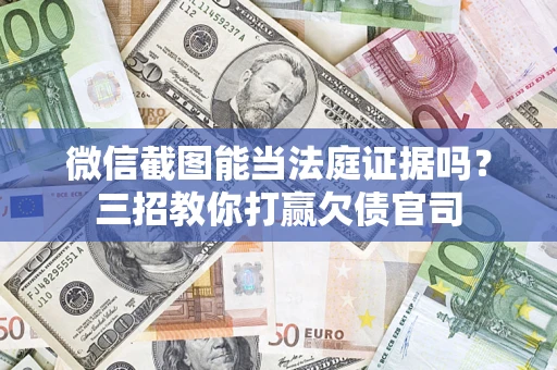 北京微信截图能当法庭证据吗？三招教你打赢欠债官司