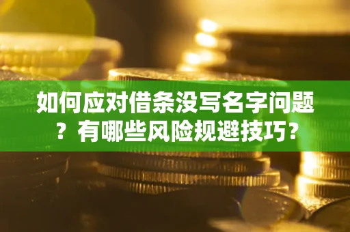 北京如何应对借条没写名字问题？有哪些风险规避技巧？