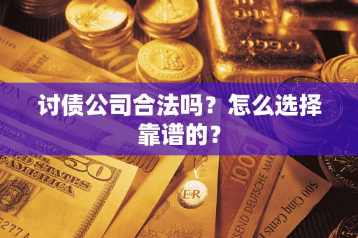 北京讨债公司合法吗？怎么选择靠谱的？