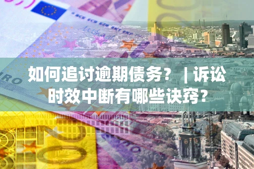 北京如何追讨逾期债务？ | 诉讼时效中断有哪些诀窍？