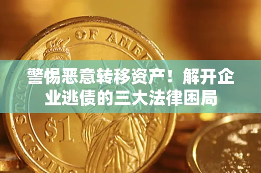 北京警惕恶意转移资产！解开企业逃债的三大法律困局