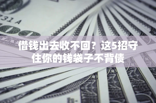 北京借钱出去收不回？这5招守住你的钱袋子不背债