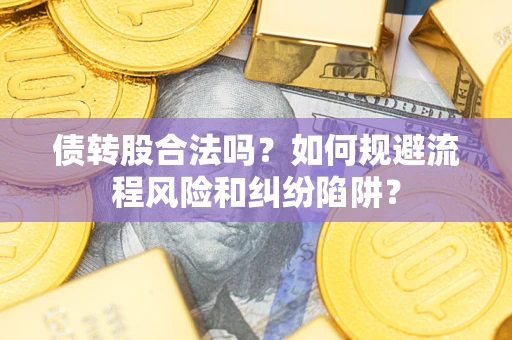 北京债转股合法吗？如何规避流程风险和纠纷陷阱？