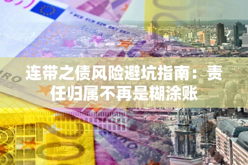 北京连带之债风险避坑指南：责任归属不再是糊涂账
