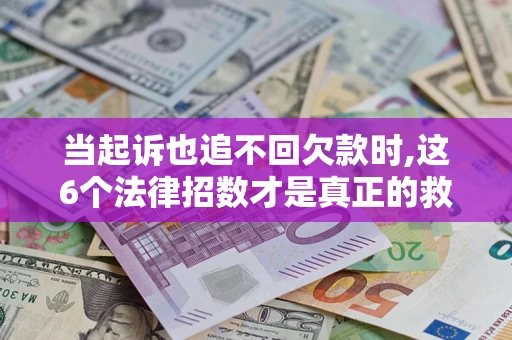 北京当起诉也追不回欠款时,这6个法律招数才是真正的救命稻草