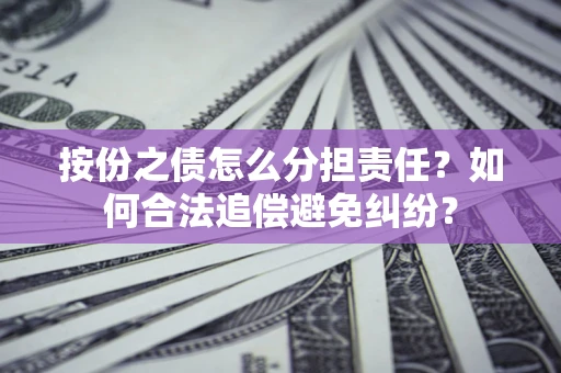 北京按份之债怎么分担责任？如何合法追偿避免纠纷？