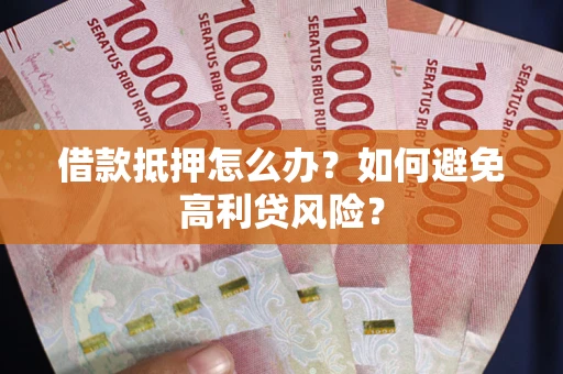 北京借款抵押怎么办？如何避免高利贷风险？
