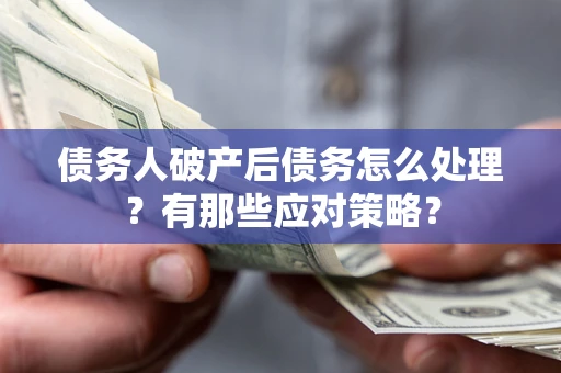 北京债务人破产后债务怎么处理？有那些应对策略？